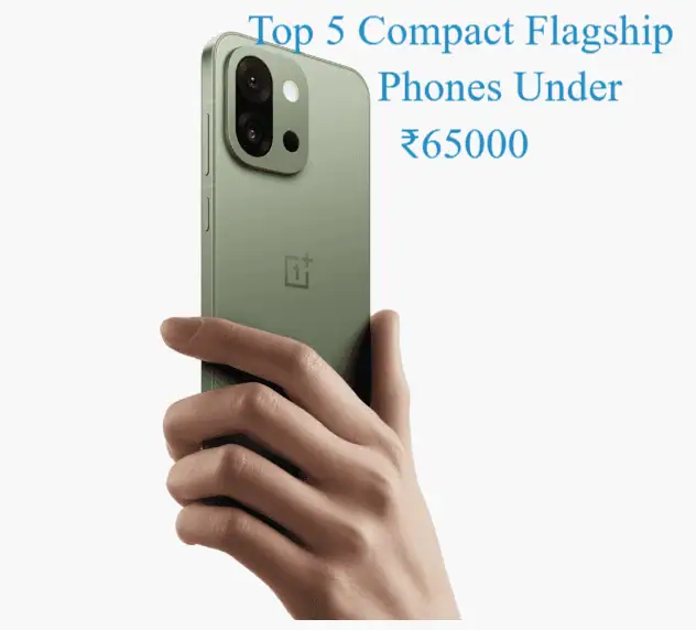 Top 5 Compact Flagship Phones Under ₹65000